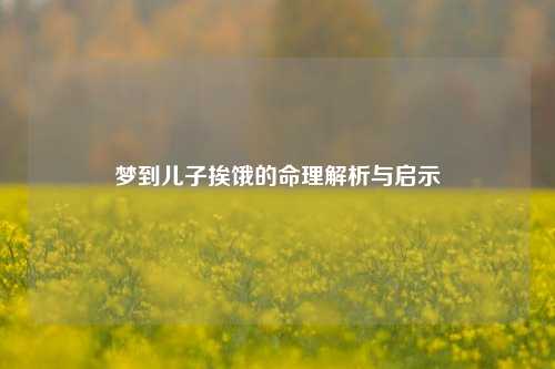 梦到儿子挨饿的命理解析与启示