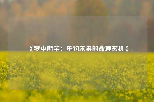 《梦中断竿:垂钓未果的命理玄机》